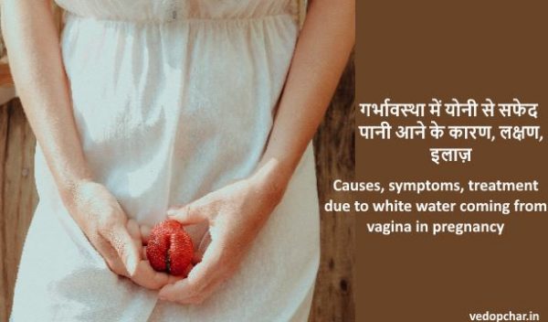 White water from vagina in pregnancy in hindi:गर्भावस्था में योनी से सफेद पानी आने के कारण, लक्षण,इलाज़