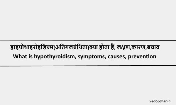 Hyperthyroidism in hindi:हाइपोथाइरोइडिज्म(अतिगलग्रंथिता)क्या होता हैं, लक्षण,कारण,बचाव