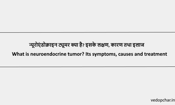 Neuroendocrine tumor:न्यूरोएंडोक्राइन ट्यूमर क्या है? इसके लक्षण, कारण तथा इलाज
