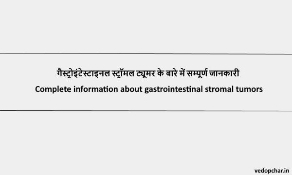 Gastrointestinal Stromal Tumors:गैस्ट्रोइंटेस्टाइनल स्ट्रॉमल ट्यूमर के बारे में सम्पूर्ण जानकारी