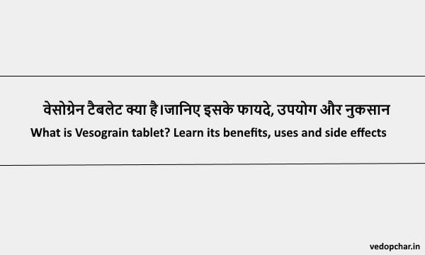 Vasograin Tablet in hindi : वेसोग्रेन टैबलेट क्या है।जानिए इसके फायदे, उपयोग और नुकसान